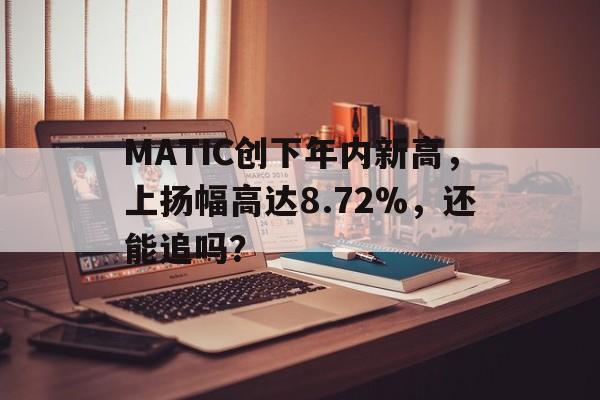 MATIC创下年内新高，上扬幅高达8.72%，还能追吗？-爱游戏体育官网